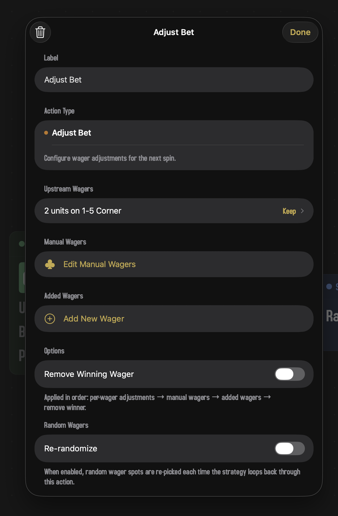 The Adjust Bet inspector. The header reads 'Adjust Bet' with a trash icon left and a gold Done button right. A Label field reads 'Adjust Bet,' and the Action Type section shows 'Adjust Bet' selected with the subtitle 'Configure wager adjustments for the next spin.' Sections follow: Upstream Wagers (one row, '2 units on 1-5 Corner' with a 'Keep' selector); Manual Wagers (an 'Edit Manual Wagers' button with a club-suit icon); Added Wagers (an 'Add New Wager' button with a gold plus icon); Options ('Remove Winning Wager' toggle in the off position, with a footer note 'Applied in order: per-wager adjustments → manual wagers → added wagers → remove winner.'); and Random Wagers ('Re-randomize' toggle off, with a footer note 'When enabled, random wager spots are re-picked each time the strategy loops back through this action.').