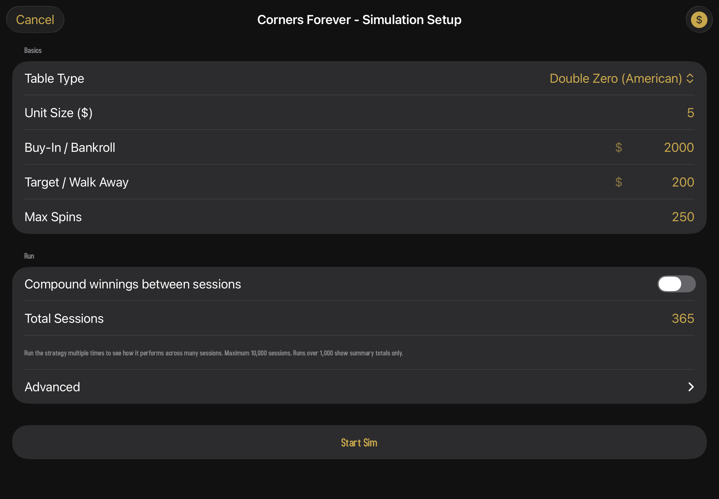 The simulation setup screen for the "Corners Forever" strategy. The title bar reads "Corners Forever - Simulation Setup" with a Cancel button on the left and a $ (currency / units) toggle on the right. A Basics section contains a Table Type dropdown set to "Double Zero (American)", Unit Size $5, Buy-In/Bankroll $2,000, Target/Walk Away $200, and Max Spins 250; a Run section with a "Compound winnings between sessions" toggle (off), a Total Sessions field set to 365, explanatory text noting a 10,000-session maximum, and a collapsed "Advanced" disclosure (which expands to reveal the "Ignore exit conditions" and "Ignore table min and max" toggles); and a "Start Sim" button at the bottom.