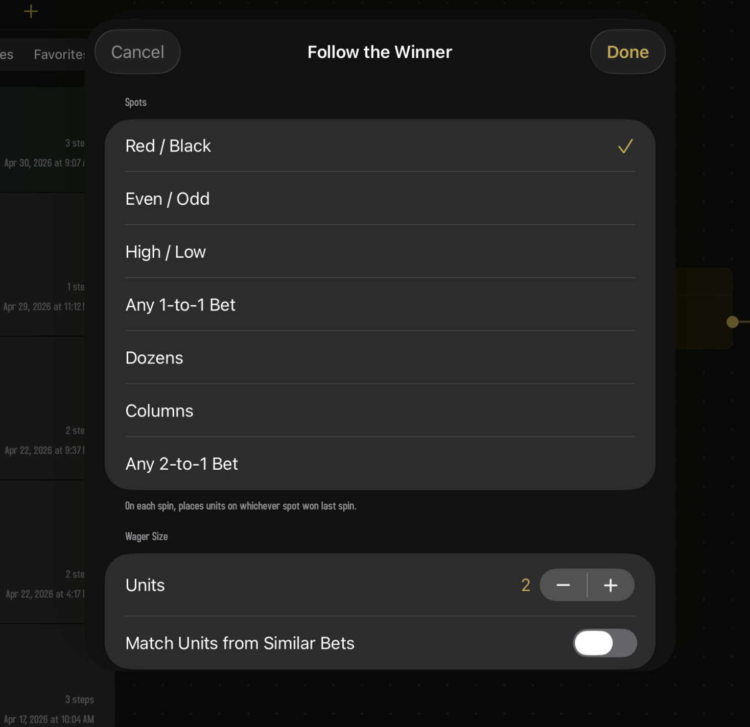 The Follow the Winner editor sheet. A Spots picker lists seven options with Red / Black selected (gold checkmark): Red / Black, Even / Odd, High / Low, Any 1-to-1 Bet, Dozens, Columns, Any 2-to-1 Bet. Helper text reads 'On each spin, places units on whichever spot won last spin.' Below, a Wager Size section shows a Units stepper set to 2 and a 'Match Units from Similar Bets' toggle in the off position.